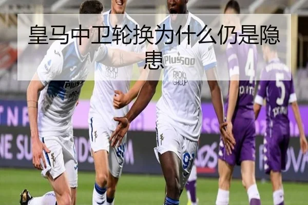 皇马中卫轮换为什么仍是隐患