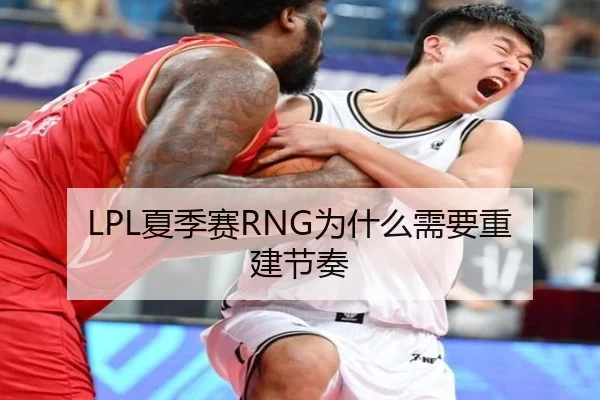 LPL夏季赛RNG为什么需要重建节奏