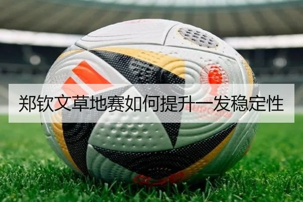 郑钦文草地赛如何提升一发稳定性